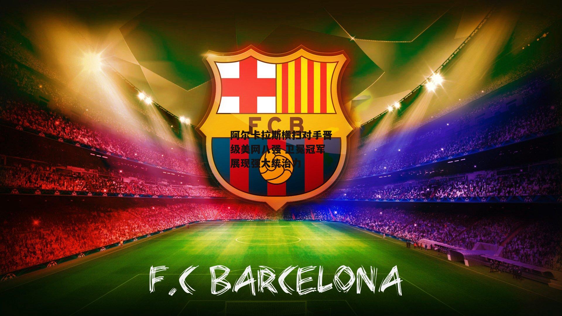 阿尔卡拉斯横扫对手晋级美网八强 卫冕冠军展现强大统治力：非凡体育官方网站