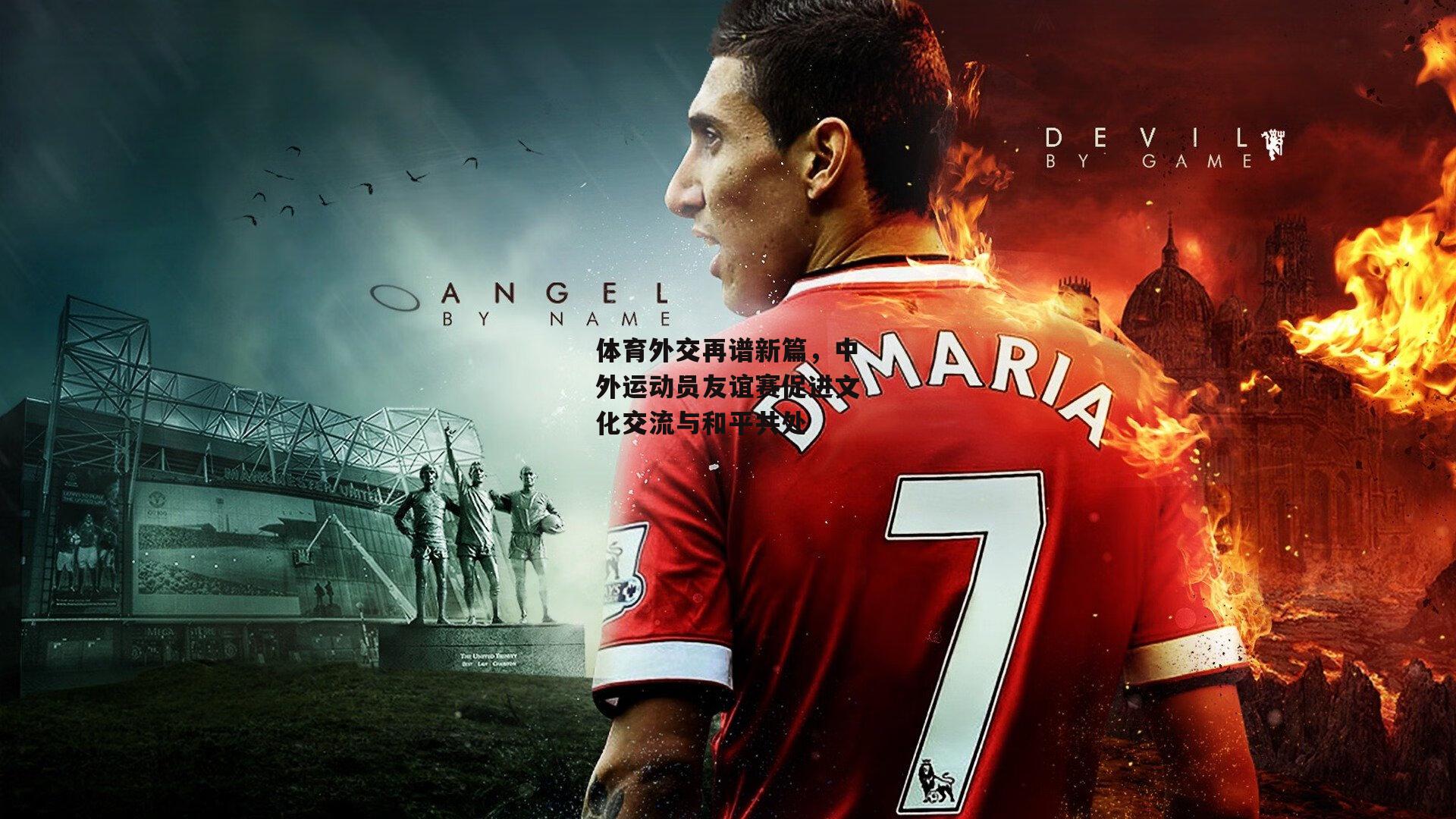 非凡体育官方网站|体育外交再谱新篇，中外运动员友谊赛促进文化交流与和平共处